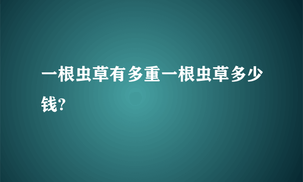 一根虫草有多重一根虫草多少钱?