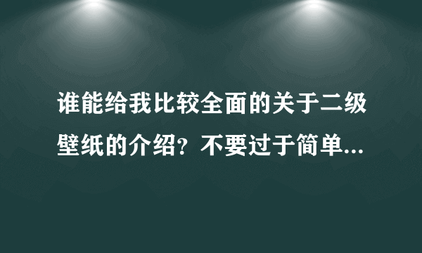 谁能给我比较全面的关于二级壁纸的介绍？不要过于简单的，书面的那种，谢谢。