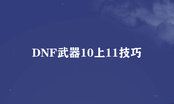 DNF武器10上11技巧