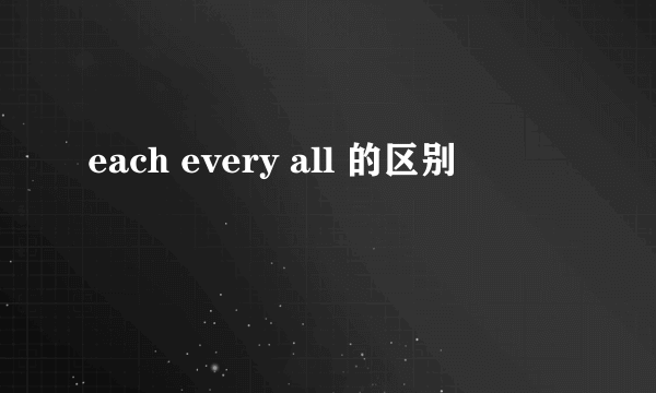 each every all 的区别