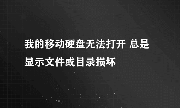 我的移动硬盘无法打开 总是显示文件或目录损坏