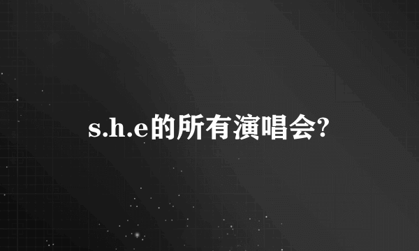 s.h.e的所有演唱会?