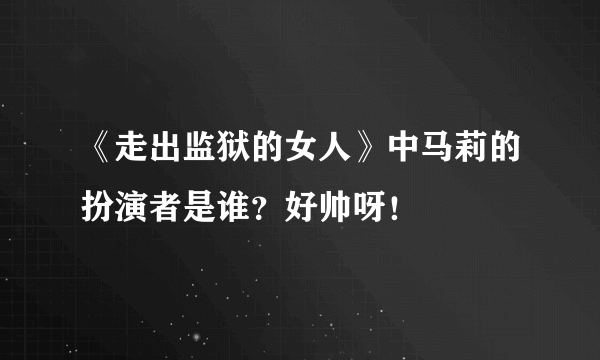 《走出监狱的女人》中马莉的扮演者是谁？好帅呀！