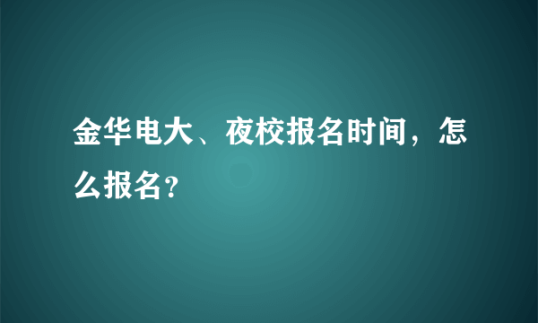 金华电大、夜校报名时间，怎么报名？