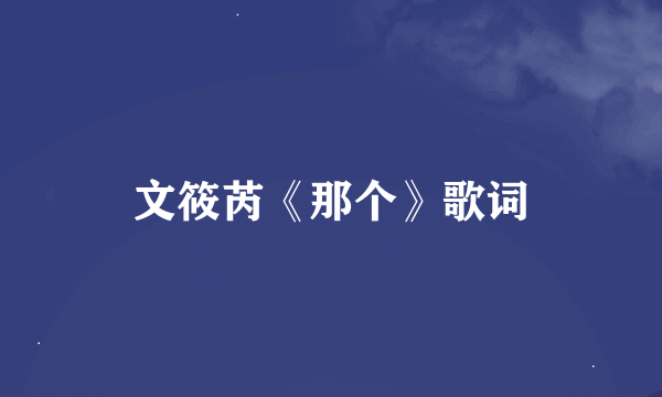 文筱芮《那个》歌词