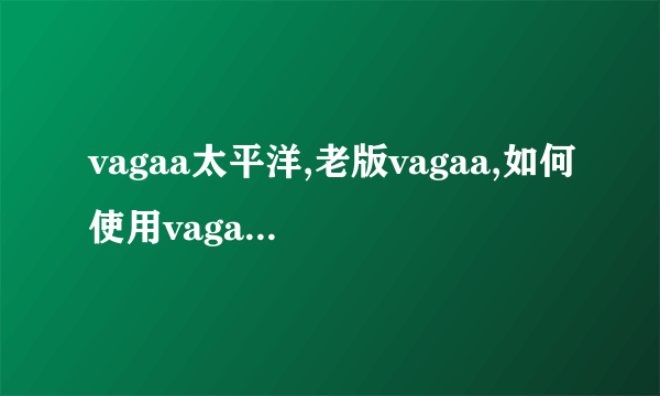 vagaa太平洋,老版vagaa,如何使用vagaa,vagaa哇嘎一级短片