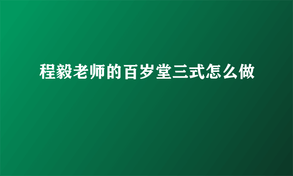 程毅老师的百岁堂三式怎么做