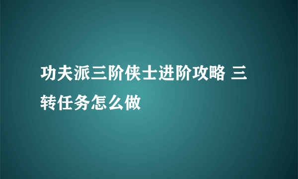 功夫派三阶侠士进阶攻略 三转任务怎么做