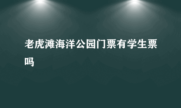 老虎滩海洋公园门票有学生票吗