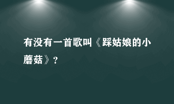 有没有一首歌叫《踩姑娘的小蘑菇》？