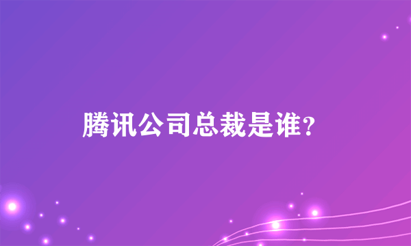 腾讯公司总裁是谁？