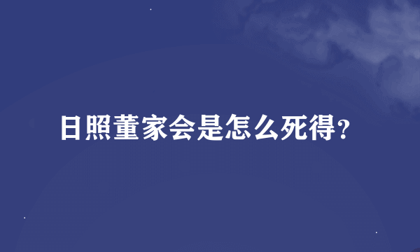 日照董家会是怎么死得？