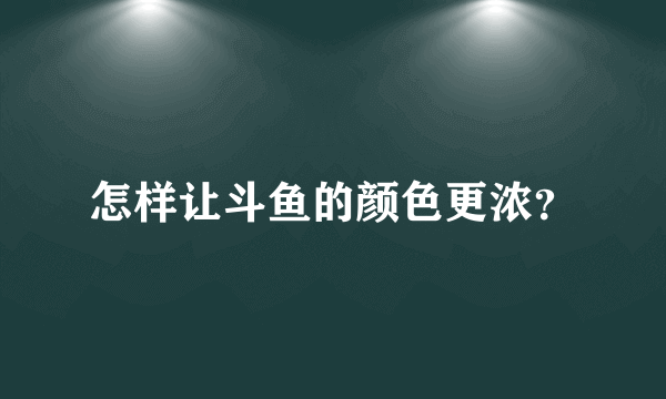 怎样让斗鱼的颜色更浓？