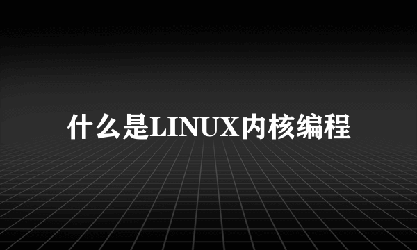 什么是LINUX内核编程