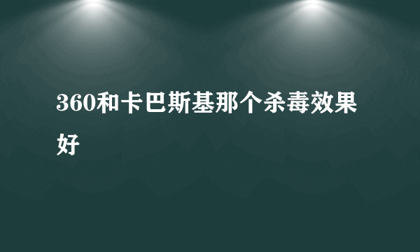 360和卡巴斯基那个杀毒效果好