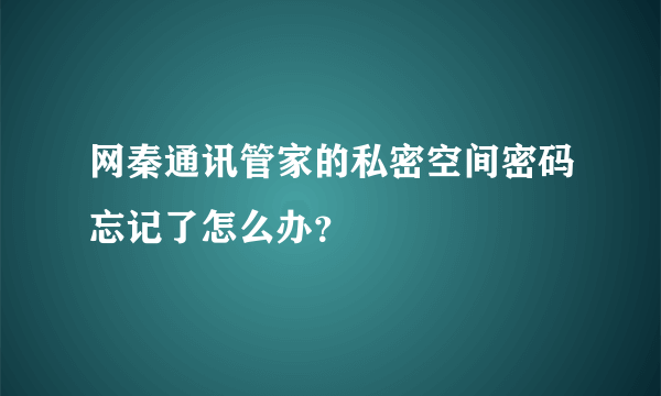 网秦通讯管家的私密空间密码忘记了怎么办？