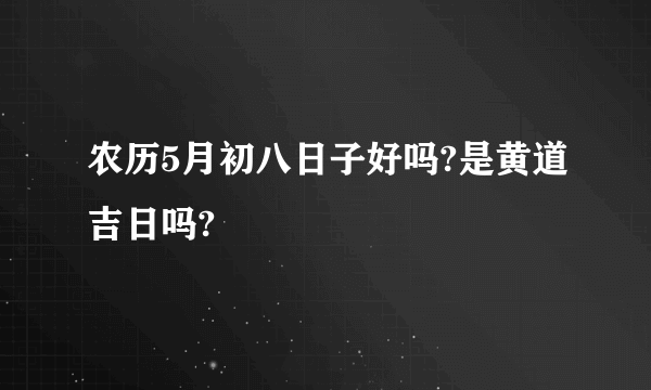 农历5月初八日子好吗?是黄道吉日吗?