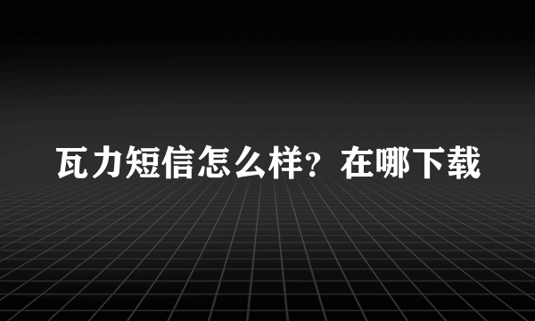 瓦力短信怎么样？在哪下载