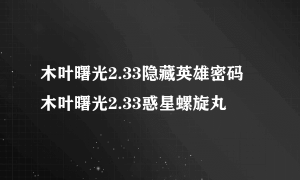 木叶曙光2.33隐藏英雄密码 木叶曙光2.33惑星螺旋丸