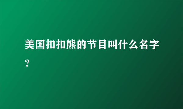 美国扣扣熊的节目叫什么名字？