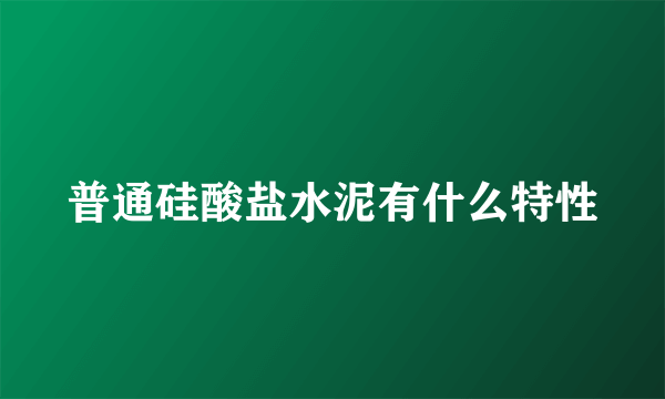 普通硅酸盐水泥有什么特性