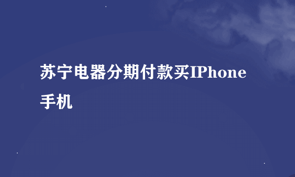 苏宁电器分期付款买IPhone手机