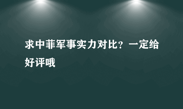 求中菲军事实力对比？一定给好评哦