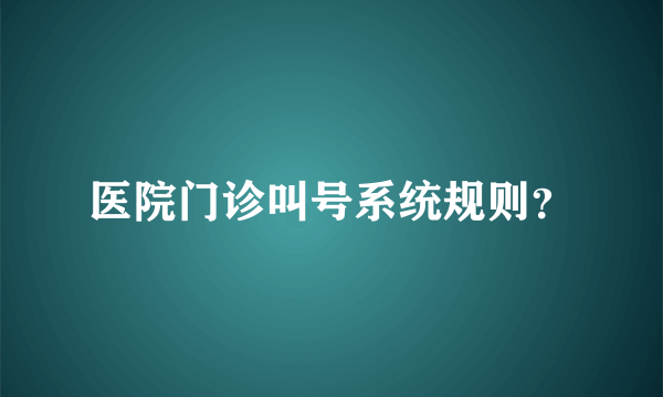 医院门诊叫号系统规则？