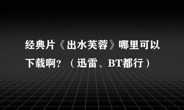 经典片《出水芙蓉》哪里可以下载啊？（迅雷、BT都行）