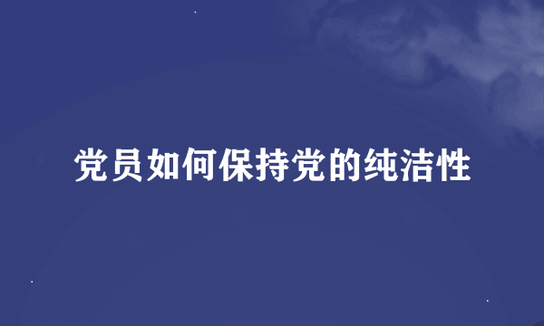 党员如何保持党的纯洁性