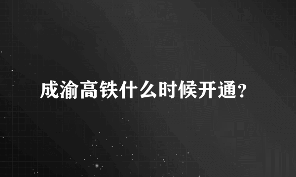 成渝高铁什么时候开通？