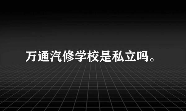 万通汽修学校是私立吗。