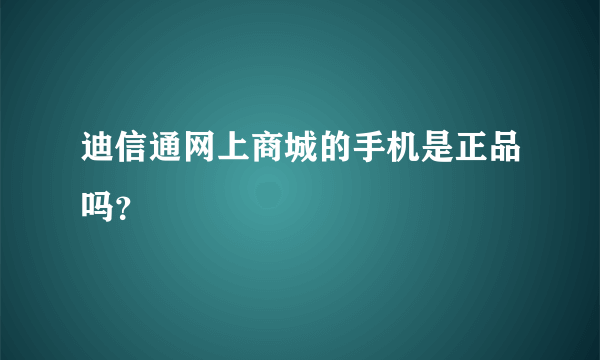 迪信通网上商城的手机是正品吗？