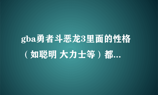 gba勇者斗恶龙3里面的性格（如聪明 大力士等）都有什么 有什么特点 详细点最好