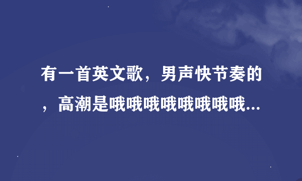 有一首英文歌，男声快节奏的，高潮是哦哦哦哦哦哦哦哦。具体的歌词听不清楚？