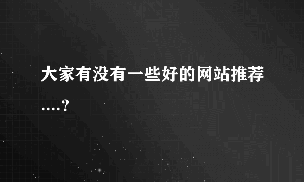 大家有没有一些好的网站推荐....？