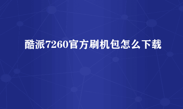 酷派7260官方刷机包怎么下载