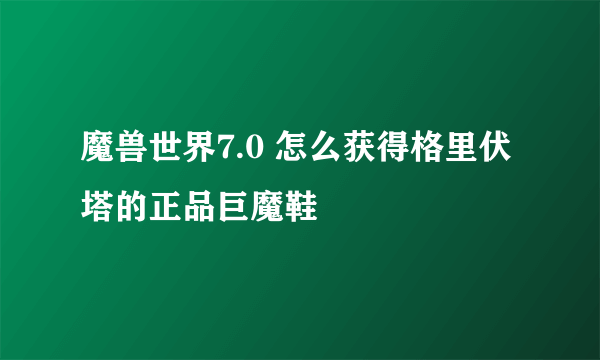 魔兽世界7.0 怎么获得格里伏塔的正品巨魔鞋