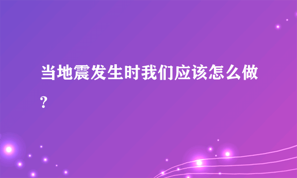 当地震发生时我们应该怎么做?