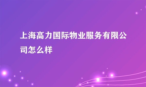 上海高力国际物业服务有限公司怎么样