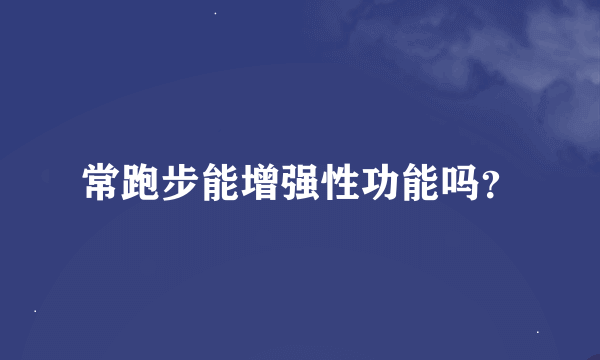 常跑步能增强性功能吗？