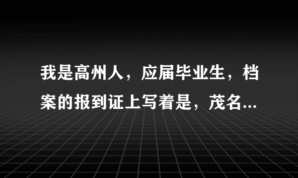 我是高州人，应届毕业生，档案的报到证上写着是，茂名人事局，我该到茂名人事局报到还是回高州报到？