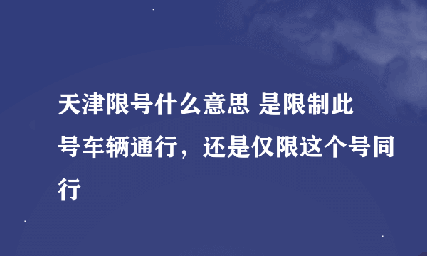 天津限号什么意思 是限制此号车辆通行，还是仅限这个号同行