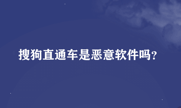 搜狗直通车是恶意软件吗？