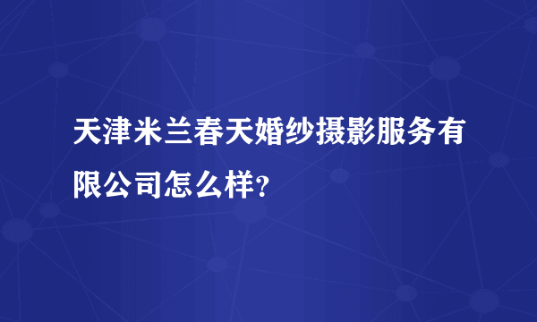 天津米兰春天婚纱摄影服务有限公司怎么样？