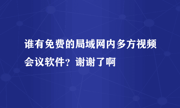 谁有免费的局域网内多方视频会议软件？谢谢了啊