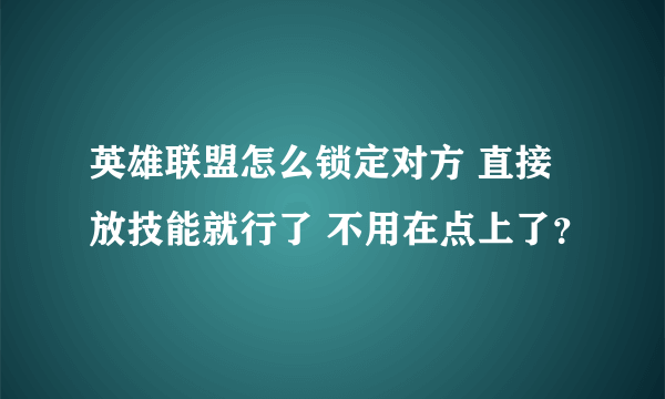 英雄联盟怎么锁定对方 直接放技能就行了 不用在点上了？