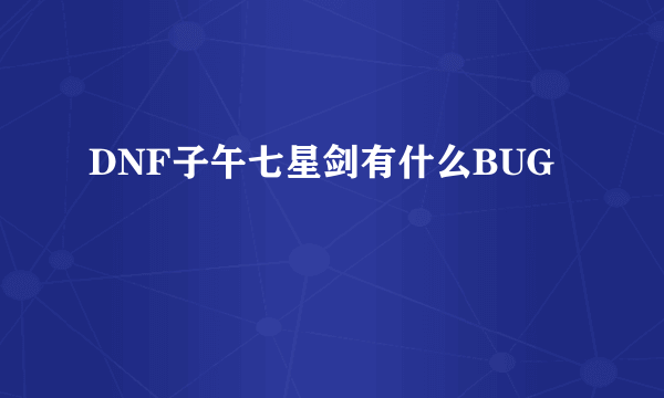 DNF子午七星剑有什么BUG