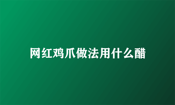 网红鸡爪做法用什么醋