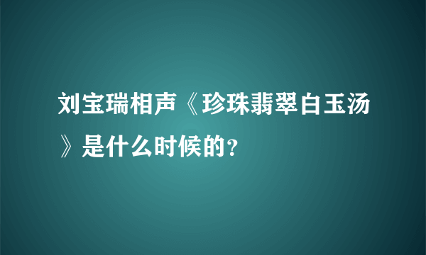 刘宝瑞相声《珍珠翡翠白玉汤》是什么时候的？